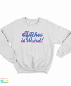 Bitches Is Weird Sweatshirt