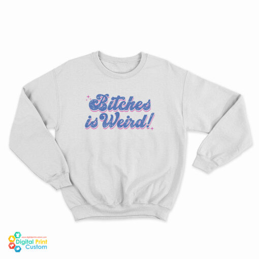 Bitches Is Weird Sweatshirt