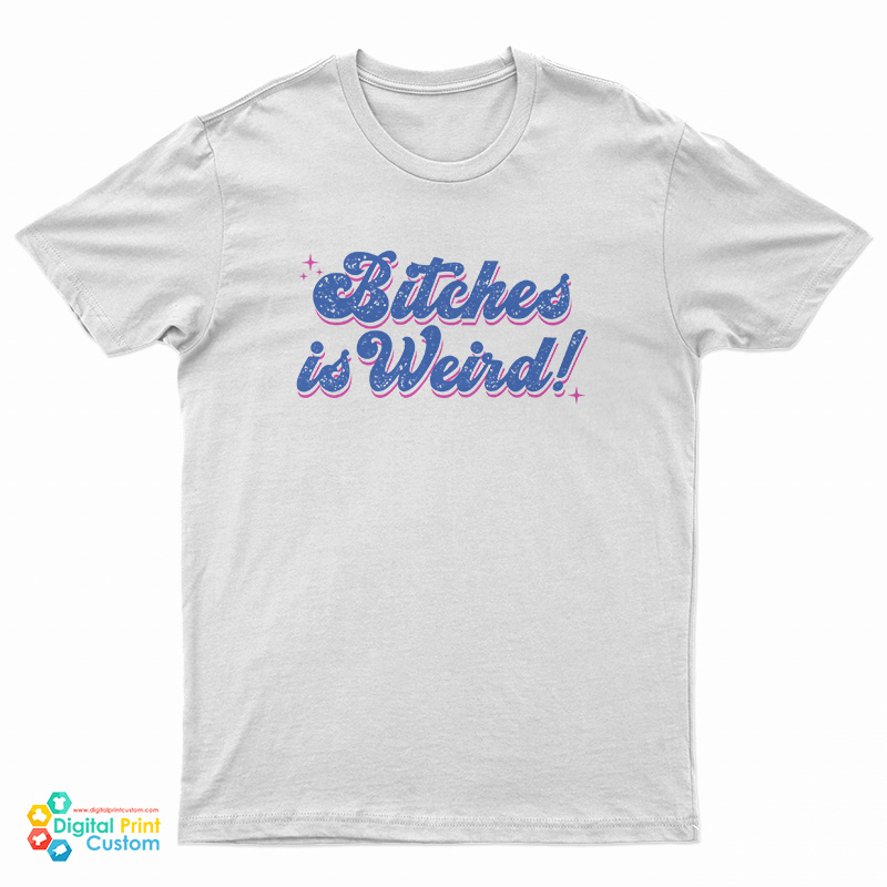 Bitches Is Weird T-Shirt