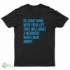Do Something With Your Life That Will Make A Mediocre White Man Angry T-Shirt