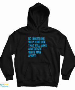 Do Something With Your Life That Will Make A Mediocre White Man Angry Hoodie