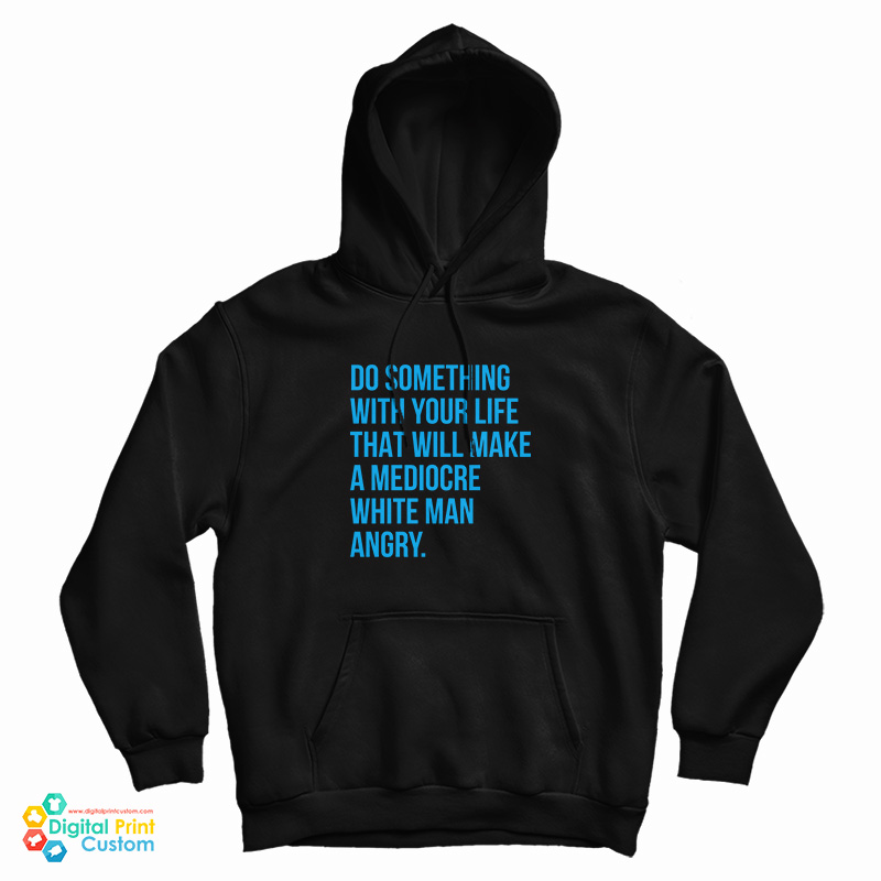 Do Something With Your Life That Will Make A Mediocre White Man Angry Hoodie