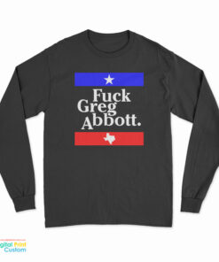 Fuck Greg Abbott Long Sleeve T-Shirt