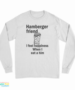 Hamberger Friend I Feel Happiness When I Eat A Him Long Sleeve T-Shirt