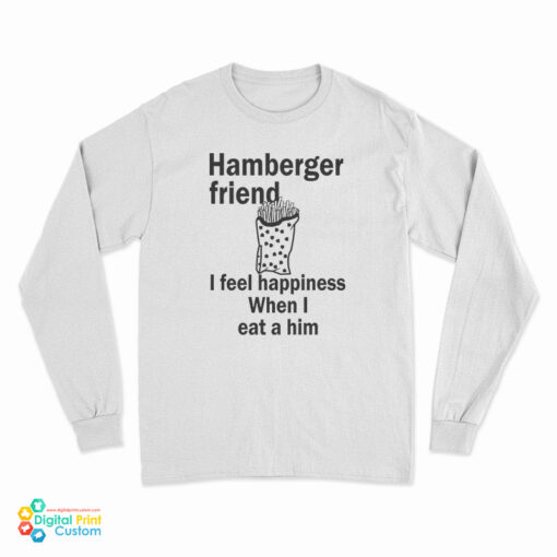 Hamberger Friend I Feel Happiness When I Eat A Him Long Sleeve T-Shirt