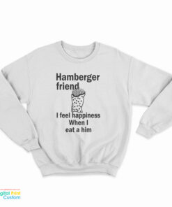 Hamberger Friend I Feel Happiness When I Eat A Him Sweatshirt