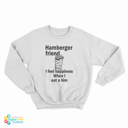 Hamberger Friend I Feel Happiness When I Eat A Him Sweatshirt