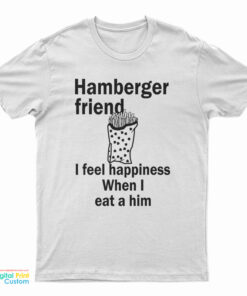 Hamberger Friend I Feel Happiness When I Eat A Him T-Shirt