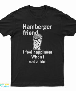 Hamberger Friend I Feel Happiness When I Eat A Him T-Shirt