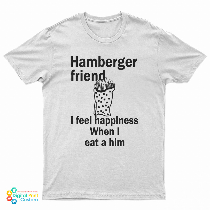 Hamberger Friend I Feel Happiness When I Eat A Him T-Shirt