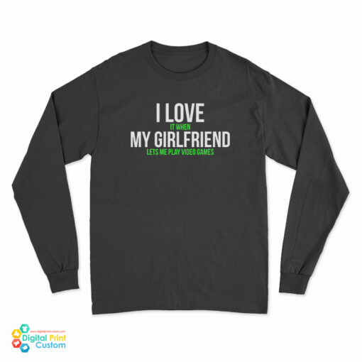 I Love It When My Girlfriend Lets Me Play Video Games Long Sleeve T-Shirt