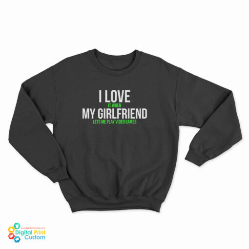 I Love It When My Girlfriend Lets Me Play Video Games Sweatshirt