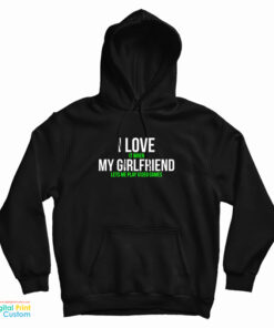 I Love It When My Girlfriend Lets Me Play Video Games Hoodie