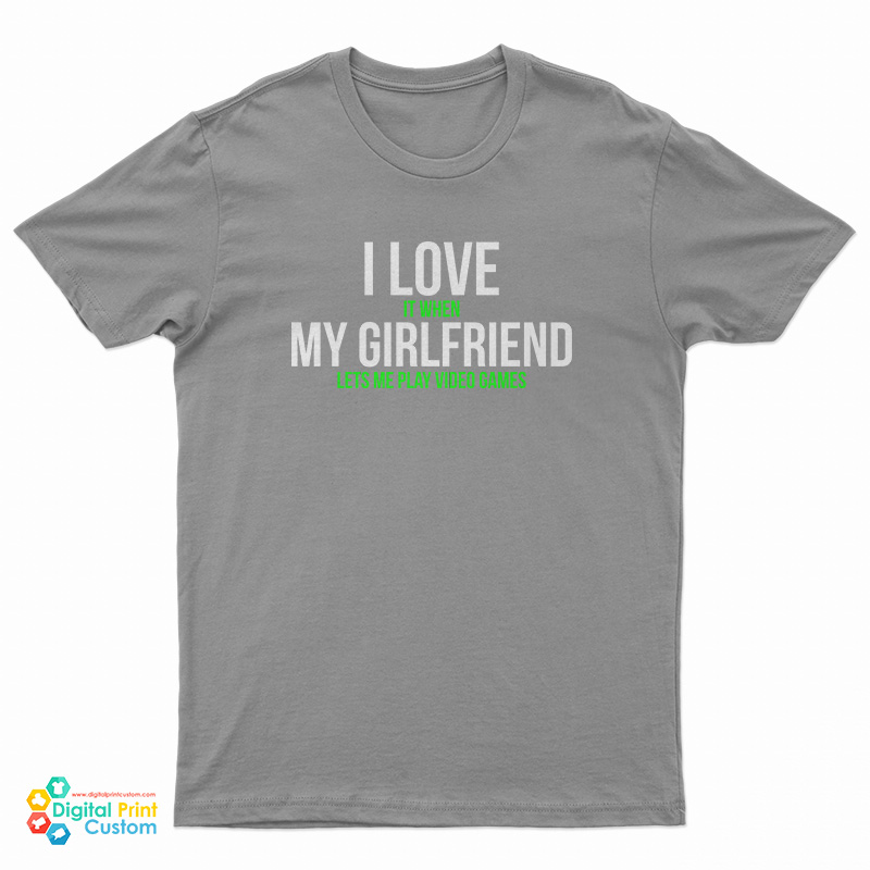 I Love It When My Girlfriend Lets Me Play Video Games T-Shirt