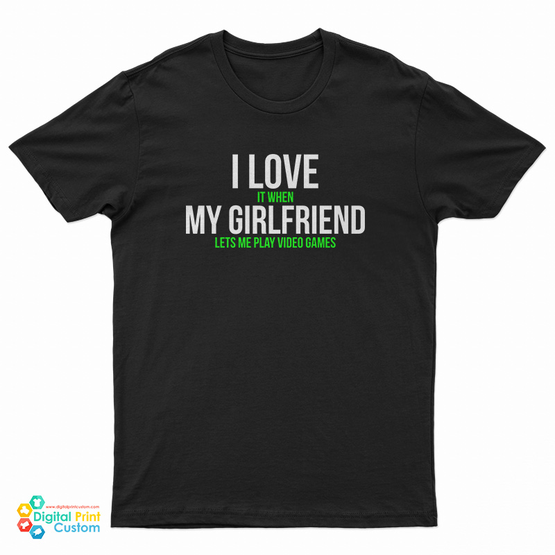 I Love It When My Girlfriend Lets Me Play Video Games T-Shirt