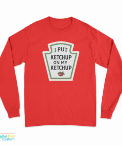 I Put Ketchup On My Ketchup Long Sleeve T-Shirt
