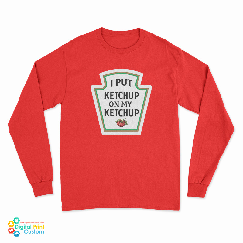 I Put Ketchup On My Ketchup Long Sleeve T-Shirt
