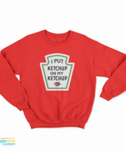 I Put Ketchup On My Ketchup Sweatshirt