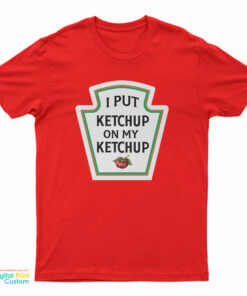 I Put Ketchup On My Ketchup T-Shirt