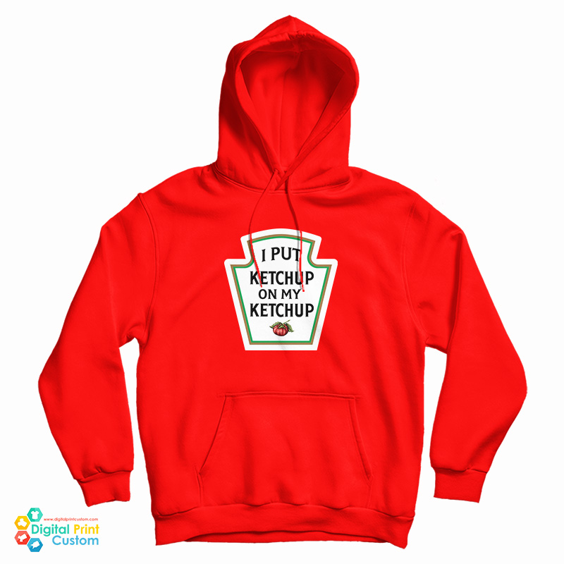 I Put Ketchup On My Ketchup Hoodie
