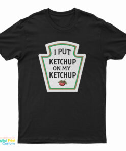 I Put Ketchup On My Ketchup T-Shirt