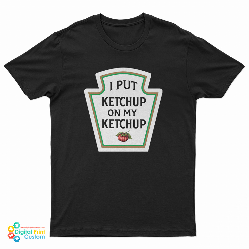 I Put Ketchup On My Ketchup T-Shirt