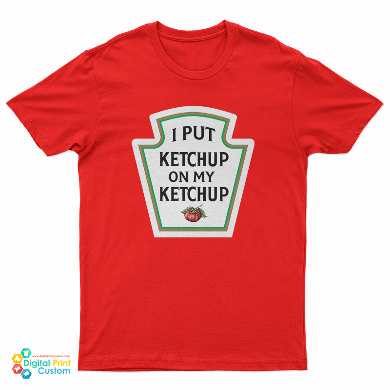 I Put Ketchup On My Ketchup T-Shirt