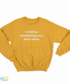 I Will Be Retaliating At A Later Date Sweatshirt