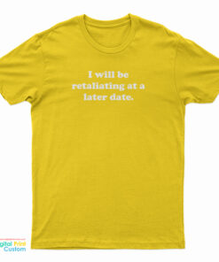 I Will Be Retaliating At A Later Date T-Shirt