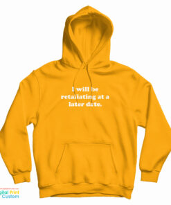 I Will Be Retaliating At A Later Date Hoodie