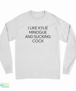 I like Kylie Minogue And Sucking Cock Long Sleeve T-Shirt