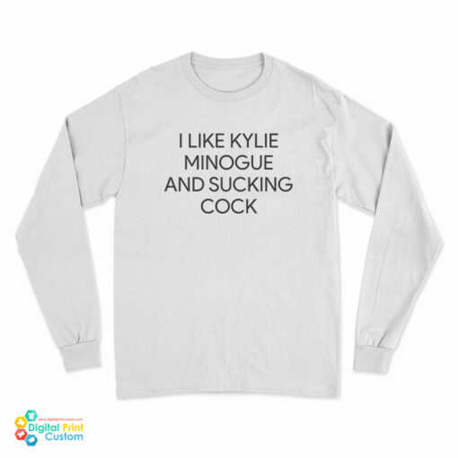I like Kylie Minogue And Sucking Cock Long Sleeve T-Shirt
