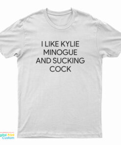 I like Kylie Minogue And Sucking Cock T-Shirt