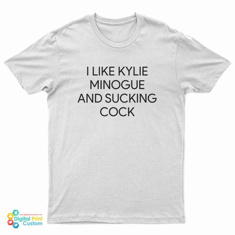 I like Kylie Minogue And Sucking Cock T-Shirt