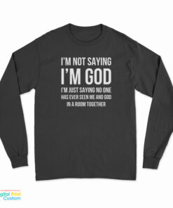 I'm Not Saying I'm God Long Sleeve T-Shirt