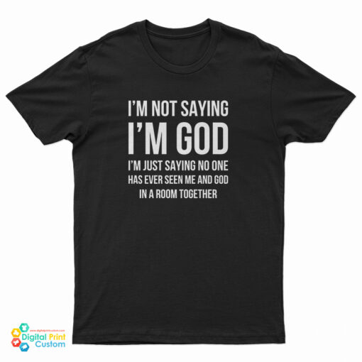 I'm Not Saying I'm God T-Shirt