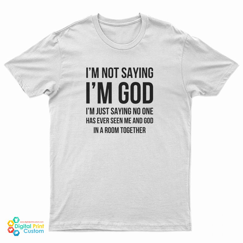 I'm Not Saying I'm God T-Shirt