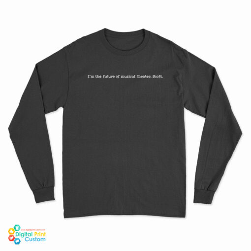 I'm The Future Of Musical Theater Scott Long Sleeve T-Shirt