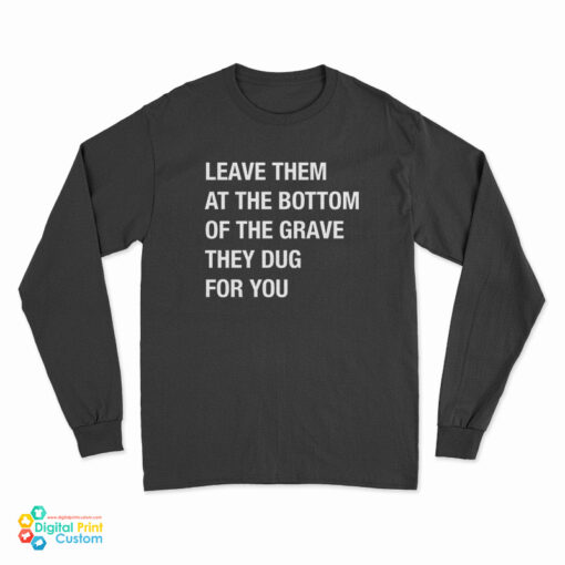 Leave Them At The Bottom Of The Grave They Dug For You Long Sleeve T-Shirt