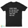 Leave Them At The Bottom Of The Grave They Dug For You T-Shirt