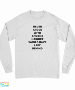 Never Argue With Anyone Harriet Would Have Left Behind Long Sleeve T-Shirt