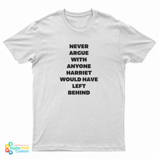 Never Argue With Anyone Harriet Would Have Left Behind T-Shirt