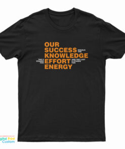 Our Success Knowledge Effort Energy T-Shirt