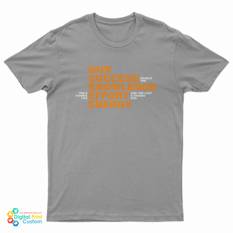 Our Success Knowledge Effort Energy T-Shirt