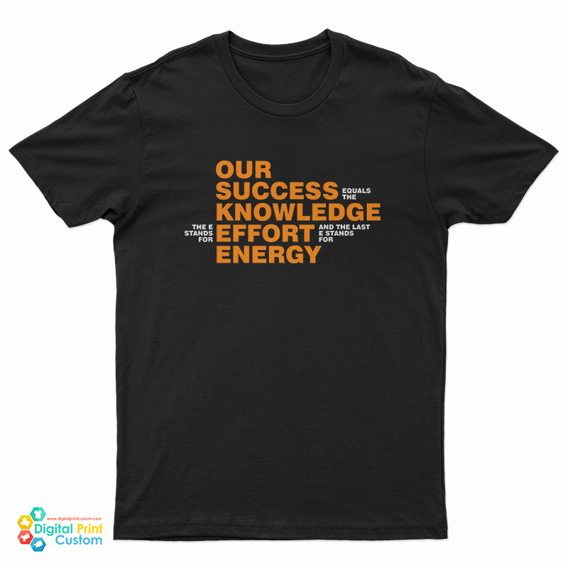 Our Success Knowledge Effort Energy T-Shirt