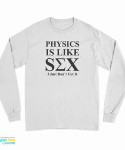 Physics Is Like Sex I Just Don't Get It Long Sleeve T-Shirt