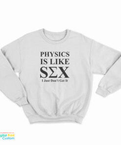 Physics Is Like Sex I Just Don't Get It Sweatshirt