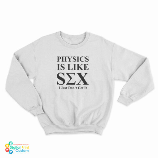 Physics Is Like Sex I Just Don't Get It Sweatshirt