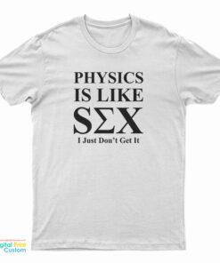 Physics Is Like Sex I Just Don't Get It T-Shirt