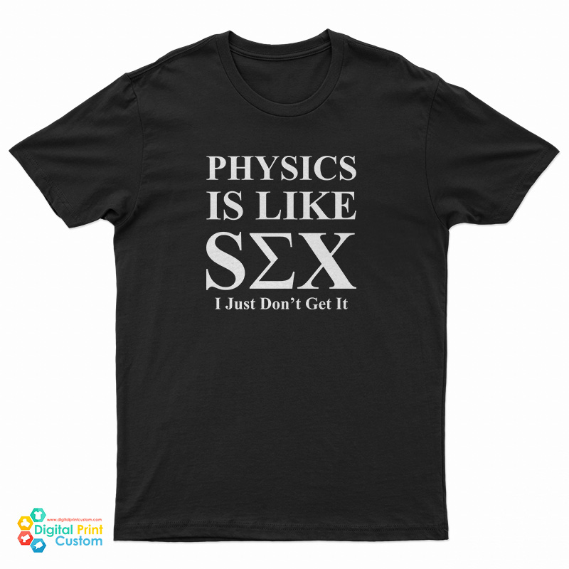 Physics Is Like Sex I Just Don't Get It T-Shirt